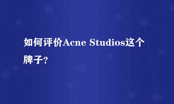 如何评价Acne Studios这个牌子？