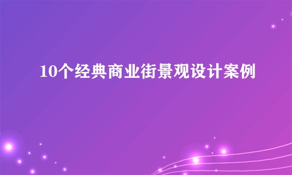 10个经典商业街景观设计案例