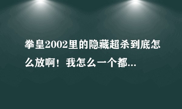 拳皇2002里的隐藏超杀到底怎么放啊！我怎么一个都放不出来？