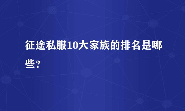 征途私服10大家族的排名是哪些？
