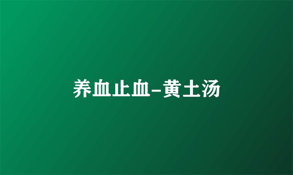 养血止血-黄土汤