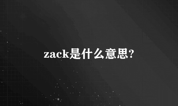 zack是什么意思?