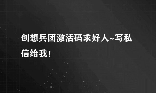 创想兵团激活码求好人~写私信给我！