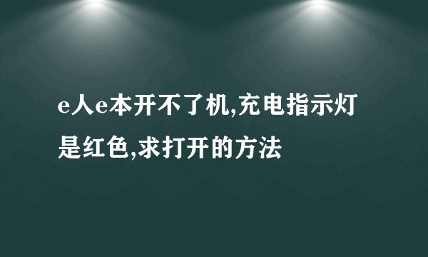 e人e本开不了机,充电指示灯是红色,求打开的方法
