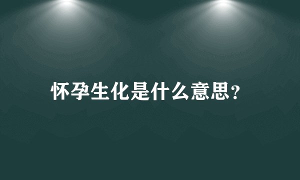 怀孕生化是什么意思？