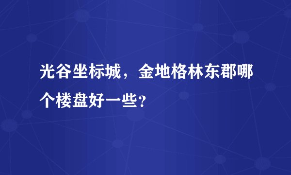 光谷坐标城，金地格林东郡哪个楼盘好一些？