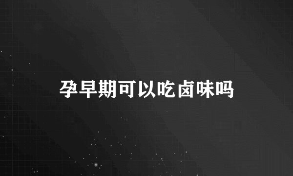 孕早期可以吃卤味吗