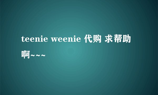 teenie weenie 代购 求帮助啊~~~