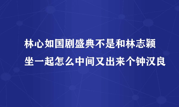 林心如国剧盛典不是和林志颖坐一起怎么中间又出来个钟汉良