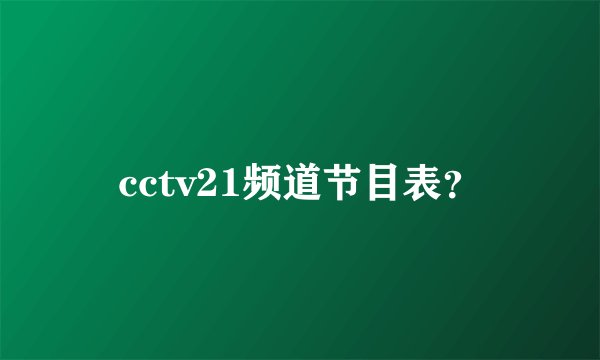 cctv21频道节目表？