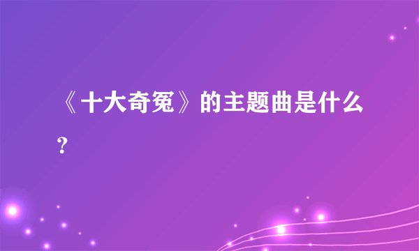 《十大奇冤》的主题曲是什么？