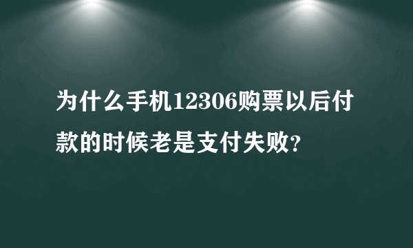 为什么手机12306购票以后付款的时候老是支付失败？