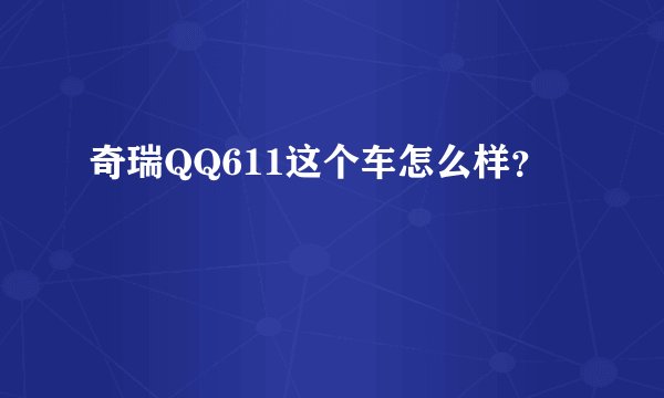 奇瑞QQ611这个车怎么样？