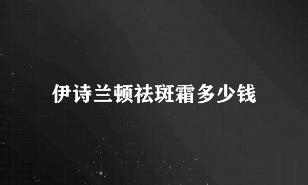 伊诗兰顿祛斑霜多少钱