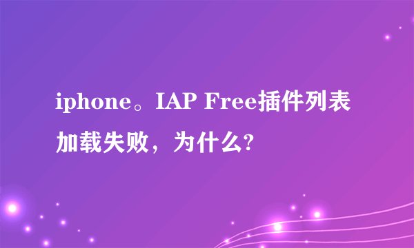 iphone。IAP Free插件列表加载失败，为什么?