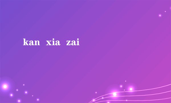kan  xia  zai