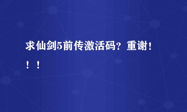 求仙剑5前传激活码？重谢！！！