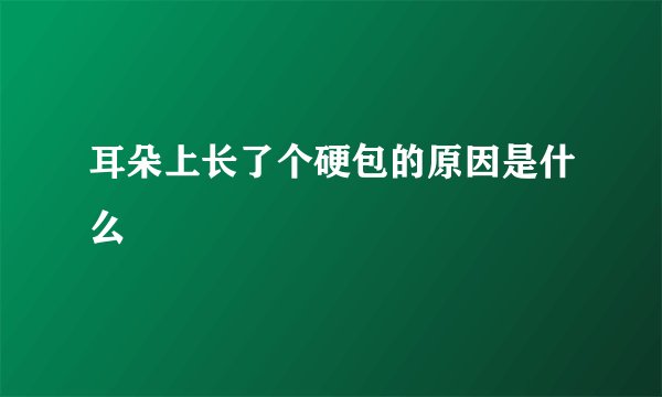 耳朵上长了个硬包的原因是什么