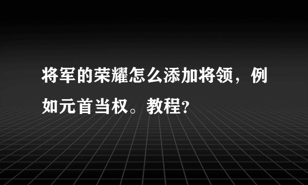 将军的荣耀怎么添加将领，例如元首当权。教程？