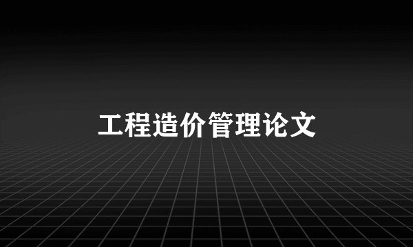 工程造价管理论文