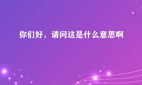 你们好，请问这是什么意思啊