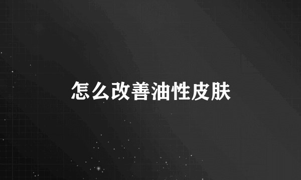 怎么改善油性皮肤