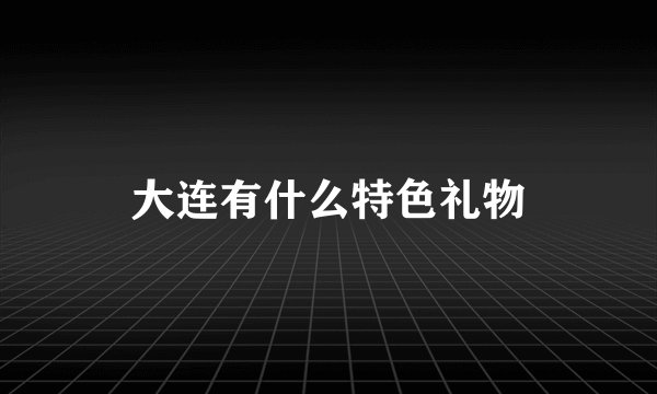 大连有什么特色礼物