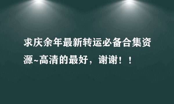 求庆余年最新转运必备合集资源~高清的最好，谢谢！！