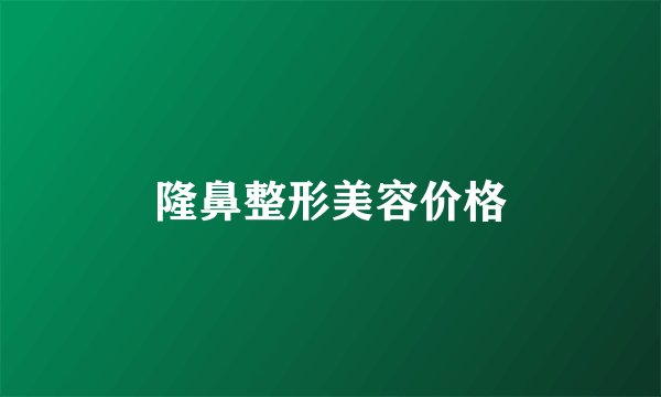 隆鼻整形美容价格