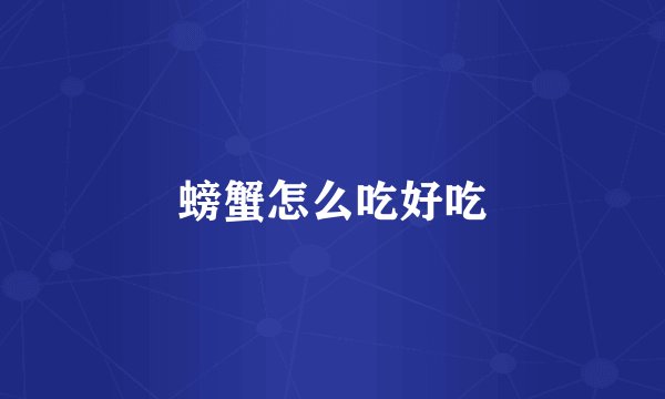 螃蟹怎么吃好吃