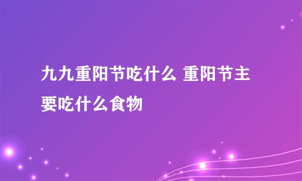 九九重阳节吃什么 重阳节主要吃什么食物