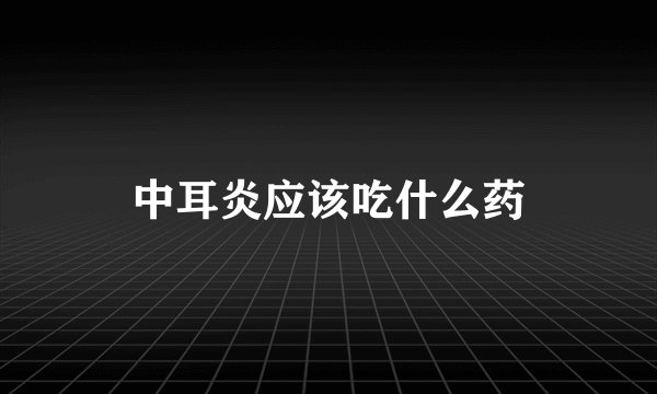 中耳炎应该吃什么药