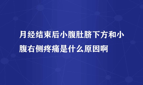 月经结束后小腹肚脐下方和小腹右侧疼痛是什么原因啊