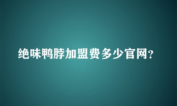 绝味鸭脖加盟费多少官网？