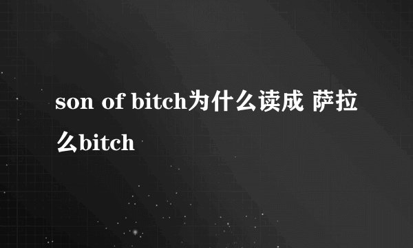 son of bitch为什么读成 萨拉么bitch