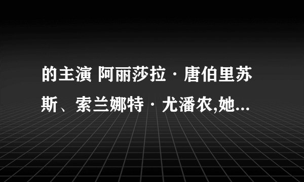 的主演 阿丽莎拉·唐伯里苏斯、索兰娜特·尤潘农,她们还演过什么电影?我很喜欢她们