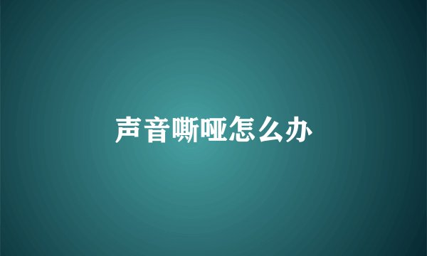 声音嘶哑怎么办