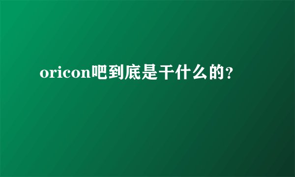 oricon吧到底是干什么的？