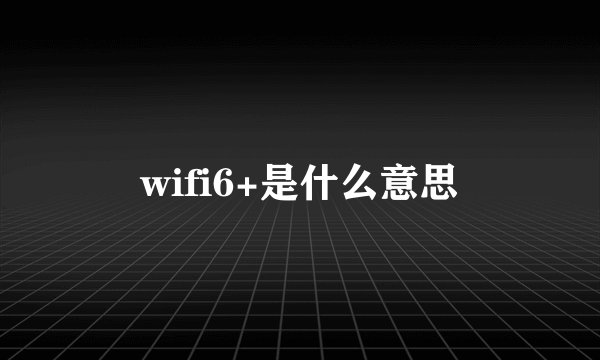 wifi6+是什么意思