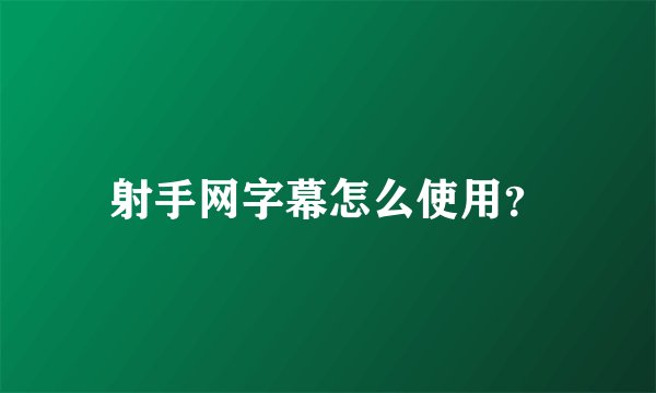 射手网字幕怎么使用？