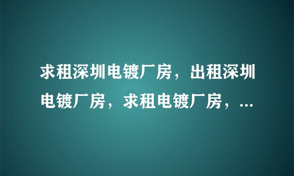 求租深圳电镀厂房，出租深圳电镀厂房，求租电镀厂房，出租电镀厂房，