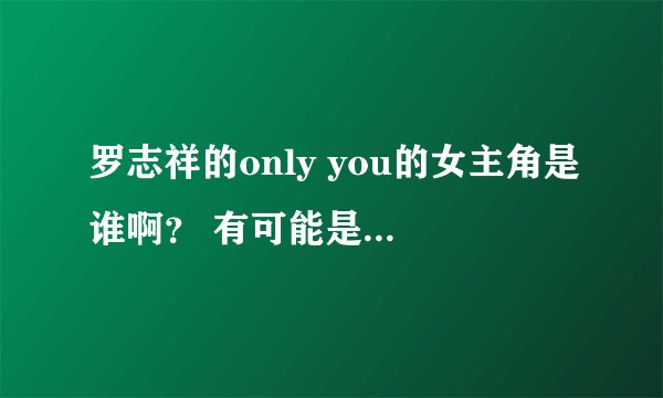罗志祥的only you的女主角是谁啊？ 有可能是尹恩惠么？