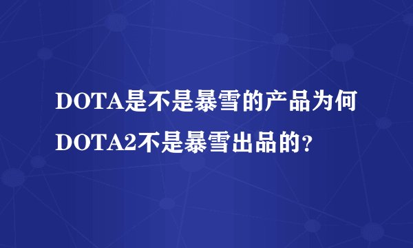 DOTA是不是暴雪的产品为何DOTA2不是暴雪出品的？