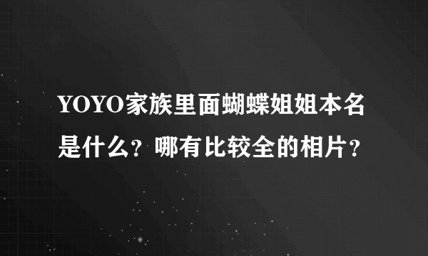 YOYO家族里面蝴蝶姐姐本名是什么？哪有比较全的相片？