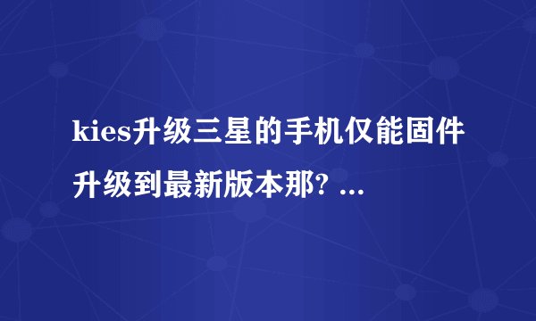 kies升级三星的手机仅能固件升级到最新版本那? 现在最新版是5.0 我还不想升级到5.0能