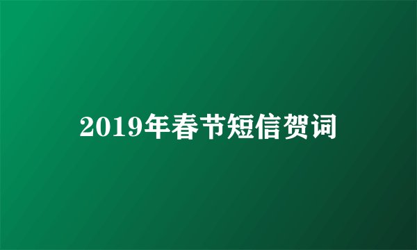 2019年春节短信贺词