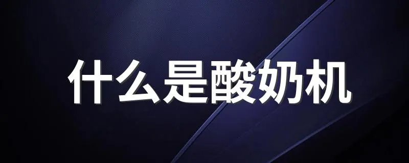 什么是酸奶机 酸奶机是什么