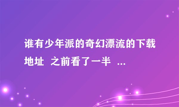 谁有少年派的奇幻漂流的下载地址  之前看了一半  现在看不了了  跪谢？