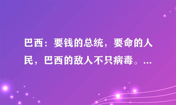巴西：要钱的总统，要命的人民，巴西的敌人不只病毒。你怎么看？