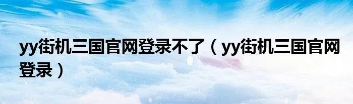 yy街机三国官网登录不了（yy街机三国官网登录）